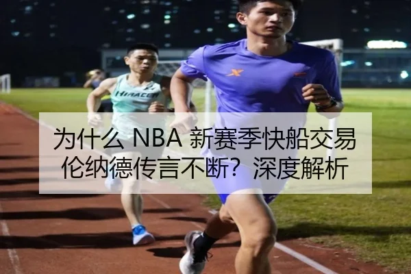 为什么 NBA 新赛季快船交易伦纳德传言不断？深度解析